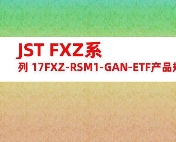 JST FXZ系列 17FXZ-RSM1-GAN-ETF产品规格书